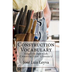 Leyva, José Luis Construction Vocabulary: English-Spanish Construction Glossary Leyva, José Luis Construction Vocabulary: English-Spanish Construction Glossary