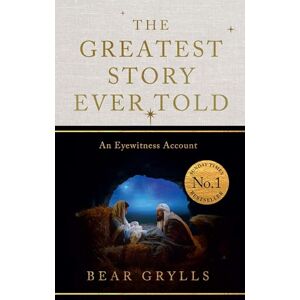 Grylls, Bear The Greatest Story Ever Told: An Eyewitness Account THE NO.1 SUNDAY TIMES BESTSELLER CHRISTMAS EDITION Grylls, Bear The Greatest Story Ever Told: An Eyewitness Account THE NO.1 SUNDAY TIMES BESTSELLER CHRISTMAS EDITION
