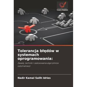 Salih Idries, Nadir Kamal Tolerancja błędów w systemach oprogramowania:: Zasady, techniki i zastosowania algorytmów optymalizacji Salih Idries, Nadir Kamal Tolerancja błędów w systemach oprogramowania:: Zasady, techniki i zastosowania algorytmów optymalizacji