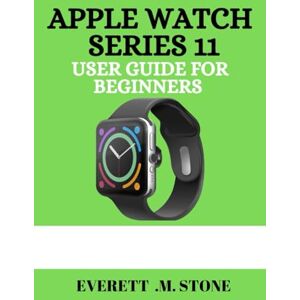 .M. STONE, EVERETT APPLE WATCH SERIES 11 USER GUIDE FOR BEGINNERS: A Detailed Step-By-Step Manual For Essential Tips,Health Tracking,5g Connectivity,And Pro Features For A Seamless Experience .M. STONE, EVERETT APPLE WATCH SERIES 11 USER GUIDE FOR BEGINNERS: A Detailed Step-By-Step Manual For Essential Tips,Health Tracking,5g Connectivity,And Pro Features For A Seamless Experience