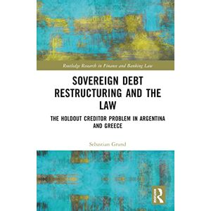 Grund, Sebastian Sovereign Debt Restructuring and the Law: The Holdout Creditor Problem in Argentina and Greece (Routledge Research in Finance and Banking Law) Grund, Sebastian Sovereign Debt Restructuring and the Law: The Holdout Creditor Problem in Argentina and Greece (Routledge Research in Finance and Banking Law)