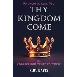 Davis, R.W. Thy Kingdom Come: The Purpose and Power of Prayer Davis, R.W. Thy Kingdom Come: The Purpose and Power of Prayer