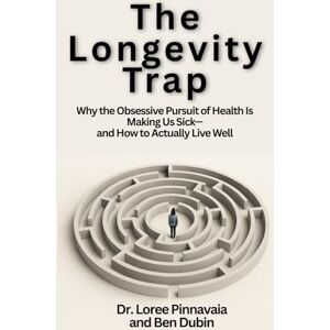 Pinnavaia, Dr. Loree The Longevity Trap: Why the Obsessive Pursuit of Health Is Making Us Sick—and How to Actually Live Well Pinnavaia, Dr. Loree The Longevity Trap: Why the Obsessive Pursuit of Health Is Making Us Sick—and How to Actually Live Well