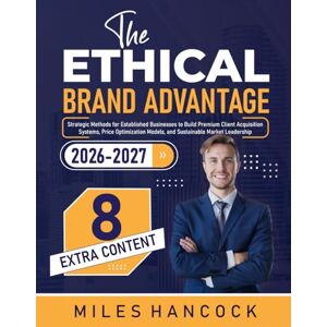 Hancock, Miles The Ethical Brand Advantage: Strategic Methods for Established Businesses to Build Premium Client Acquisition Systems, Price Optimization Models, and Sustainable Market Leadership Hancock, Miles The Ethical Brand Advantage: Strategic Methods for Established Businesses to Build Premium Client Acquisition Systems, Price Optimization Models, and Sustainable Market Leadership