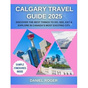 Roger, Daniel Calgary Travel Guide 2025: Discover the Best Things to Do, See, Eat & Explore in Canada’s Most Exciting City (Wanderlust Chronicles Travel Guide Series) Roger, Daniel Calgary Travel Guide 2025: Discover the Best Things to Do, See, Eat & Explore in Canada’s Most Exciting City (Wanderlust Chronicles Travel Guide Series)