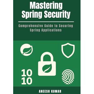Kumar, Aneesh Mastering Spring Security: Comprehensive Guide to Securing Spring Applications Kumar, Aneesh Mastering Spring Security: Comprehensive Guide to Securing Spring Applications
