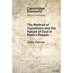 Palmer, John The Method of Hypothesis and the Nature of Soul in Plato's Phaedo (Elements in Ancient Philosophy) Palmer, John The Method of Hypothesis and the Nature of Soul in Plato's Phaedo (Elements in Ancient Philosophy)