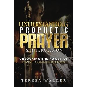 Walker, Teresa Understanding Prophetic Prayer & Intercession: Unlocking The Power of Divine Communication Walker, Teresa Understanding Prophetic Prayer & Intercession: Unlocking The Power of Divine Communication