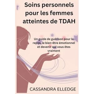 Elledge, Cassandra Soins personnels pour les femmes atteintes de TDAH: Un guide de guérison pour le repos, le bien-être émotionnel et devenir qui vous êtes vraiment Elledge, Cassandra Soins personnels pour les femmes atteintes de TDAH: Un guide de guérison pour le repos, le bien-être émotionnel et devenir qui vous êtes vraiment
