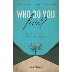 Byars, Clint M Who Do You Love?: Discover How to Live From Purpose and Fulfill Your Call Byars, Clint M Who Do You Love?: Discover How to Live From Purpose and Fulfill Your Call