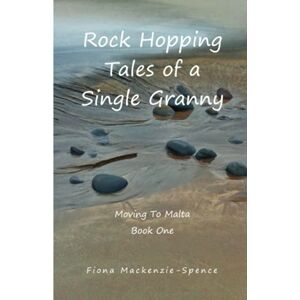Mackenzie-Spence, Ms Fiona Rock Hopping Tales of a Single Granny: Moving To Malta Mackenzie-Spence, Ms Fiona Rock Hopping Tales of a Single Granny: Moving To Malta