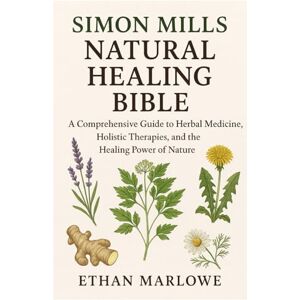 Marlowe, Ethan Simon Mills Natural Healing Bible: A Comprehensive Guide to Herbal Medicine, Holistic Therapies, and the Healing Power of Nature Marlowe, Ethan Simon Mills Natural Healing Bible: A Comprehensive Guide to Herbal Medicine, Holistic Therapies, and the Healing Power of Nature
