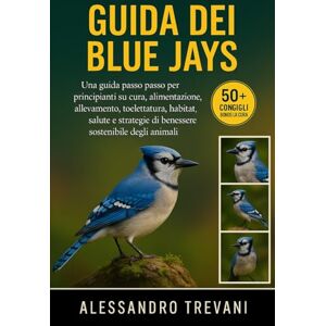 TREVANI, ALESSANDRO GUIDA DEI BLUE JAYS: Una guida passo passo per principianti su cura, alimentazione, allevamento, toelettatura, habitat, salute e strategie di benessere sostenibile degli animali TREVANI, ALESSANDRO GUIDA DEI BLUE JAYS: Una guida passo passo per principianti su cura, alimentazione, allevamento, toelettatura, habitat, salute e strategie di benessere sostenibile degli animali