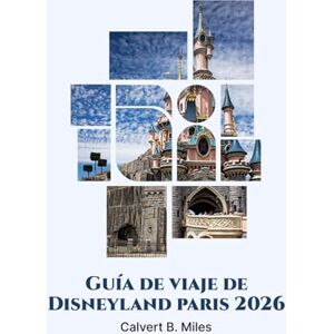 Miles, Calvert B. DISNEYLAND PARÍS GUÍA DE VIAJE 2026: Un manual completo para viajeros primerizos y recurrentes Miles, Calvert B. DISNEYLAND PARÍS GUÍA DE VIAJE 2026: Un manual completo para viajeros primerizos y recurrentes