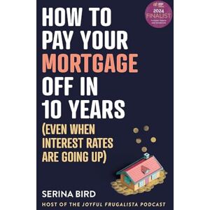 Bird, Serina How to Pay Your Mortgage Off in 10 Years: Even when interest rates are going up Bird, Serina How to Pay Your Mortgage Off in 10 Years: Even when interest rates are going up