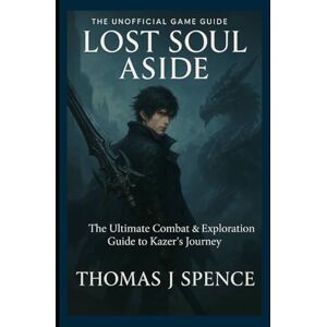 Spence, Thomas J Lost Soul Aside The unofficial game guide: The Ultimate Combat & Exploration Guide to Kazer’s Journey Spence, Thomas J Lost Soul Aside The unofficial game guide: The Ultimate Combat & Exploration Guide to Kazer’s Journey