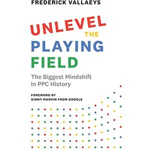 Vallaeys, Frederick Unlevel the Playing Field: The Biggest Mindshift in PPC History Vallaeys, Frederick Unlevel the Playing Field: The Biggest Mindshift in PPC History
