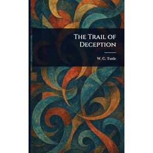 Tuttle, W C (Wilbur C ) The Trail of Deception Tuttle, W C (Wilbur C ) The Trail of Deception
