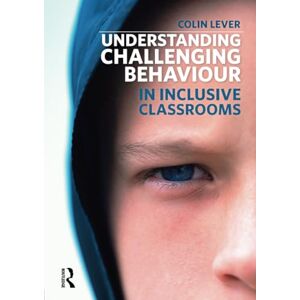 Lever, Colin Understanding Challenging Behaviour in Inclusive Classrooms Lever, Colin Understanding Challenging Behaviour in Inclusive Classrooms
