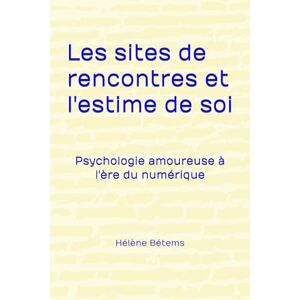 Bétems, Hélène Les sites de rencontres et l'estime de soi: Psychologie amoureuse à l'ère du numérique Bétems, Hélène Les sites de rencontres et l'estime de soi: Psychologie amoureuse à l'ère du numérique