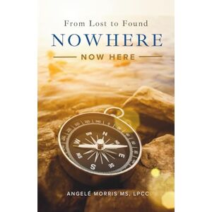 Morris, Angelé Nowhere (Now Here): From Lost to Found Morris, Angelé Nowhere (Now Here): From Lost to Found