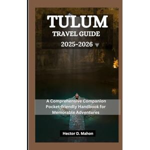 Mahon, Hector D. TULUM TRAVEL GUIDE 2025-2026: A Comprehensive Companion Pocket-friendly Handbook for Memorable Adventures Mahon, Hector D. TULUM TRAVEL GUIDE 2025-2026: A Comprehensive Companion Pocket-friendly Handbook for Memorable Adventures