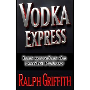 Griffith, Ralph Vodka Express: Las novelas criminales de Dmitri Petrov Griffith, Ralph Vodka Express: Las novelas criminales de Dmitri Petrov