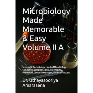 Amarasena, Dr. Uthayasooriya Microbiology Made Memorable & Easy Volume II A: Systematic Bacteriology Medical Microbiology Companion: Blending Science, Storytelling, Mnemonics, Clinical Correlations, and Exam Success Amarasena, Dr. Uthayasooriya Microbiology Made Memorable & Easy Volume II A: Systematic Bacteriology Medical Microbiology Companion: Blending Science, Storytelling, Mnemonics, Clinical Correlations, and Exam Success