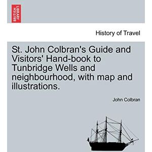 Colbran, John St. John Colbran's Guide and Visitors' Hand-Book to Tunbridge Wells and Neighbourhood, with Map and Illustrations. Colbran, John St. John Colbran's Guide and Visitors' Hand-Book to Tunbridge Wells and Neighbourhood, with Map and Illustrations.