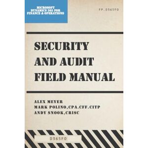 Meyer, Alex Security and Audit Field Manual for Microsoft Dynamics 365 Finance & Operations: Spring 2024 Meyer, Alex Security and Audit Field Manual for Microsoft Dynamics 365 Finance & Operations: Spring 2024