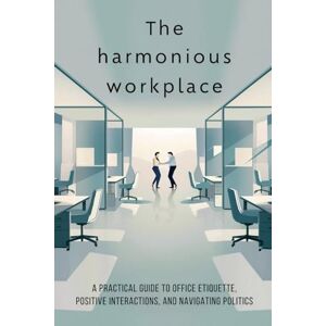 Jenkins, Aleen The Harmonious Workplace: A Practical Guide to Office Etiquette, Positive Interactions, and Navigating Politics Jenkins, Aleen The Harmonious Workplace: A Practical Guide to Office Etiquette, Positive Interactions, and Navigating Politics