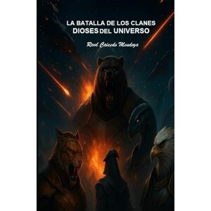 Caicedo Mendoza, Raul LA BATALLA DE LOS CLANES DIOSES DEL UNIVERSO Caicedo Mendoza, Raul LA BATALLA DE LOS CLANES DIOSES DEL UNIVERSO