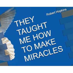 Hopkins, Robert C They Taught Me How to Make Miracles Hopkins, Robert C They Taught Me How to Make Miracles