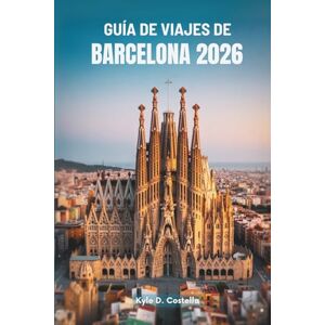 Costella, Kyle D. GUÍA DE VIAJES DE BARCELONA 2026: Explorando el corazón de España Costella, Kyle D. GUÍA DE VIAJES DE BARCELONA 2026: Explorando el corazón de España