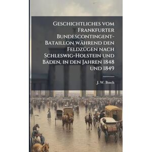 Busch, J W Geschichtliches vom Frankfurter Bundescontingent-Bataillon während den FeldzÃ1/4gen nach Schleswig-Holstein und Baden, in den Jahren 1848 und 1849 Busch, J W Geschichtliches vom Frankfurter Bundescontingent-Bataillon während den FeldzÃ1/4gen nach Schleswig-Holstein und Baden, in den Jahren 1848 und 1849