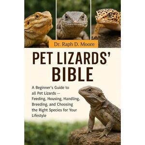 D. MOORE, DR. RAPH PET LIZARDS’ BIBLE: A Beginner’s Guide to all Pet Lizards – Feeding, Housing, Handling, Breeding, and Choosing the Right Species for Your Lifestyle D. MOORE, DR. RAPH PET LIZARDS’ BIBLE: A Beginner’s Guide to all Pet Lizards – Feeding, Housing, Handling, Breeding, and Choosing the Right Species for Your Lifestyle