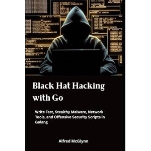 McGlynn, Alfred Black Hat Hacking with Go: Write Fast, Stealthy Malware, Network Tools, and Offensive Security Scripts in Golang (Black Hat Hacking Practical Guides) McGlynn, Alfred Black Hat Hacking with Go: Write Fast, Stealthy Malware, Network Tools, and Offensive Security Scripts in Golang (Black Hat Hacking Practical Guides)