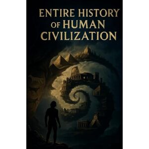 World, Ezi ENTIRE HISTORY OF HUMAN CIVILIZATION: The History of the entire human civilization from Ancient to Modern World, Ezi ENTIRE HISTORY OF HUMAN CIVILIZATION: The History of the entire human civilization from Ancient to Modern
