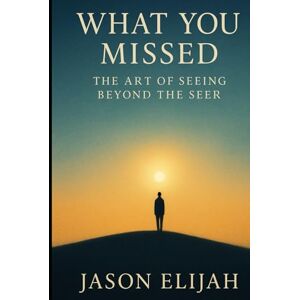 Elijah, Jason What You Missed: The Art of Seeing Beyond the Seer (The Unseen Mind) Elijah, Jason What You Missed: The Art of Seeing Beyond the Seer (The Unseen Mind)