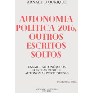 Ourique, Arnaldo Autonomia Política 2016, outros escritos soltos: Ensaios autonómicos sobre as regiões autónomas portuguesas Ourique, Arnaldo Autonomia Política 2016, outros escritos soltos: Ensaios autonómicos sobre as regiões autónomas portuguesas