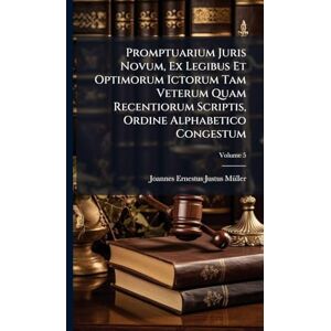 Promptuarium Juris Novum, Ex Legibus Et Optimorum Ictorum Tam Veterum Quam Recentiorum Scriptis, Ordine Alphabetico Congestum Promptuarium Juris Novum, Ex Legibus Et Optimorum Ictorum Tam Veterum Quam Recentiorum Scriptis, Ordine Alphabetico Congestum