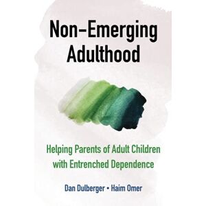 Dulberger, Dan Non-Emerging Adulthood: Helping Parents of Adult Children with Entrenched Dependence Dulberger, Dan Non-Emerging Adulthood: Helping Parents of Adult Children with Entrenched Dependence