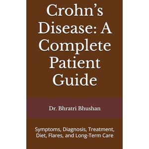 Bhushan, Dr. Bhratri Crohn’s Disease: A Complete Patient Guide: Symptoms, Diagnosis, Treatment, Diet, Flares, and Long-Term Care Bhushan, Dr. Bhratri Crohn’s Disease: A Complete Patient Guide: Symptoms, Diagnosis, Treatment, Diet, Flares, and Long-Term Care