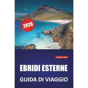 Lopez, Gerald L. EBRIDI ESTERNE GUIDA DI VIAGGIO 2026: Itinerari da un'isola all'altra, spiagge panoramiche, siti culturali, cucina locale e consigli di viaggio per esplorare le isole occidentali della Scozia Lopez, Gerald L. EBRIDI ESTERNE GUIDA DI VIAGGIO 2026: Itinerari da un'isola all'altra, spiagge panoramiche, siti culturali, cucina locale e consigli di viaggio per esplorare le isole occidentali della Scozia