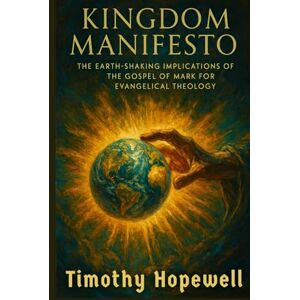Hopewell, Timothy Kingdom Manifesto: The Earth-Shaking Implications of the Gospel of Mark for Evangelical Theology (The New Testament For Today’s Evangelical Christian) Hopewell, Timothy Kingdom Manifesto: The Earth-Shaking Implications of the Gospel of Mark for Evangelical Theology (The New Testament For Today’s Evangelical Christian)