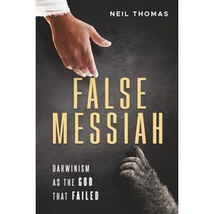Thomas, Neil False Messiah: Darwinism as the God That Failed Thomas, Neil False Messiah: Darwinism as the God That Failed