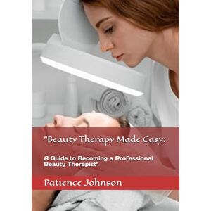 Johnson, Dr. Patience Beauty Therapy Made Easy:: A Guide to Becoming a Professional Beauty Therapist Johnson, Dr. Patience Beauty Therapy Made Easy:: A Guide to Becoming a Professional Beauty Therapist
