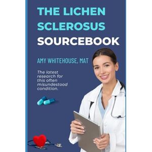Whitehouse MAT, Amy E The Lichen Sclerosus Patient’s Sourcebook: A Comprehensive Guide to Causes, Tests and Treatments Whitehouse MAT, Amy E The Lichen Sclerosus Patient’s Sourcebook: A Comprehensive Guide to Causes, Tests and Treatments
