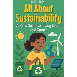Rukh, Shah All About Sustainability: A Kid's Guide to Living Green and Smart: 30 (Learning Books for Kids) Rukh, Shah All About Sustainability: A Kid's Guide to Living Green and Smart: 30 (Learning Books for Kids)