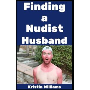 Williams, Kristin Finding a Nudist Husband: How to Snag a Man Who Hates Pants and Loves You Anyway (The Nude Living Chronicles) Williams, Kristin Finding a Nudist Husband: How to Snag a Man Who Hates Pants and Loves You Anyway (The Nude Living Chronicles)